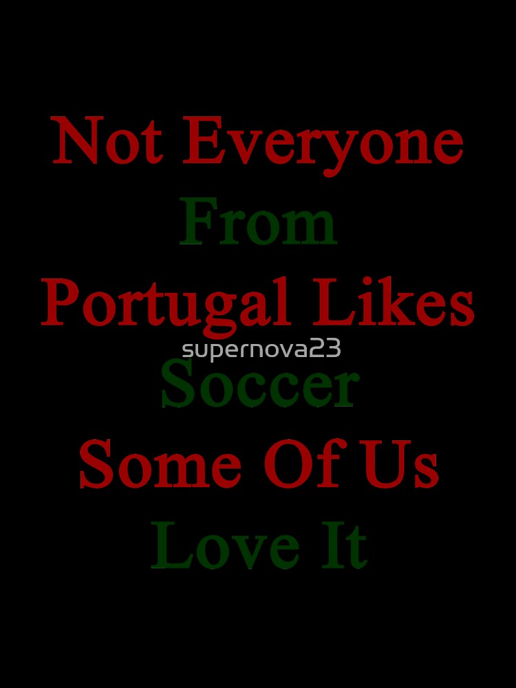Not Everyone From Portugal Likes Soccer Some Of Us Love It by supernova23