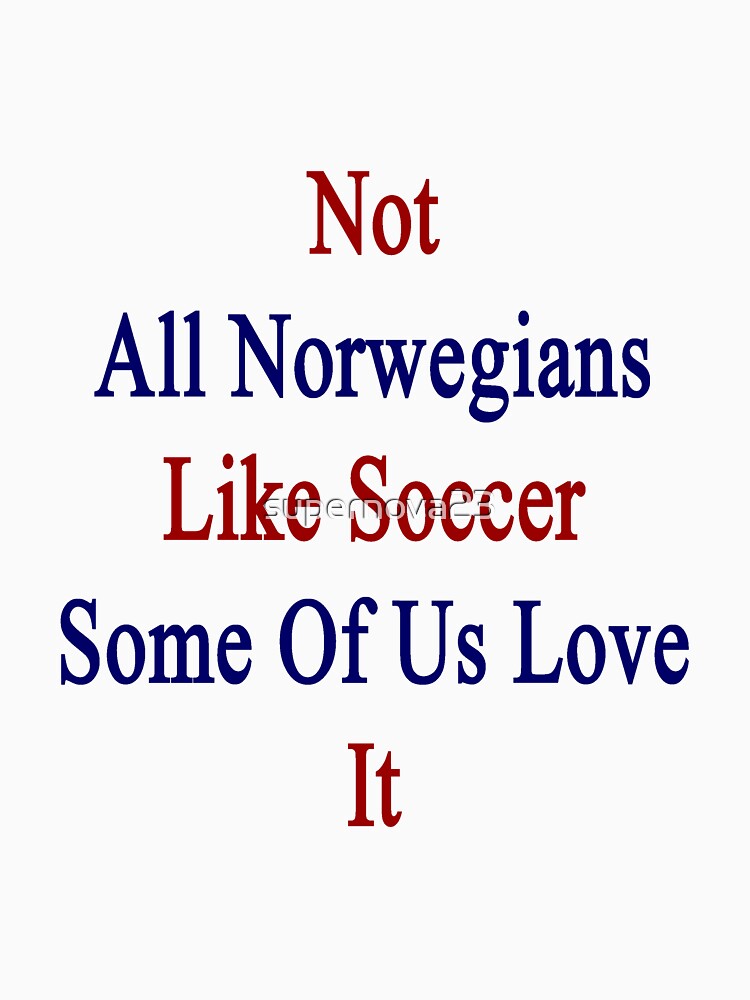 Not All Norwegians Like Soccer Some Of Us Love It by supernova23