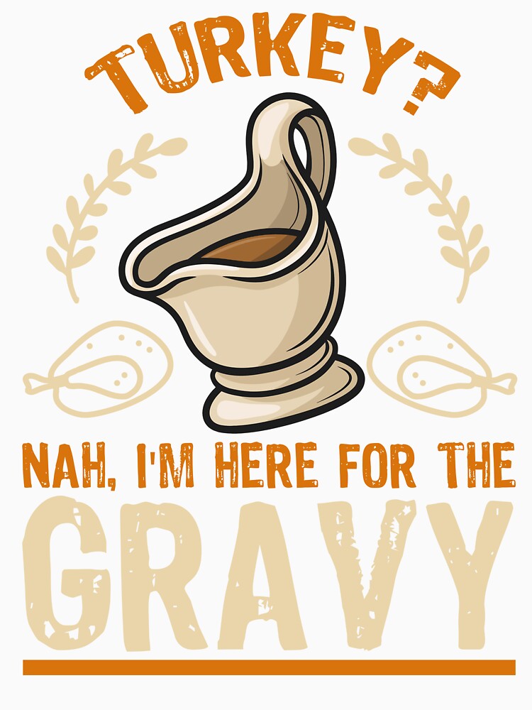 Turkey? Nah, I'm Here For The Gravy T-shirt by JOSHS-TEES