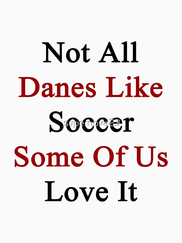 Not All Danes Like Soccer Some Of Us Love It by supernova23