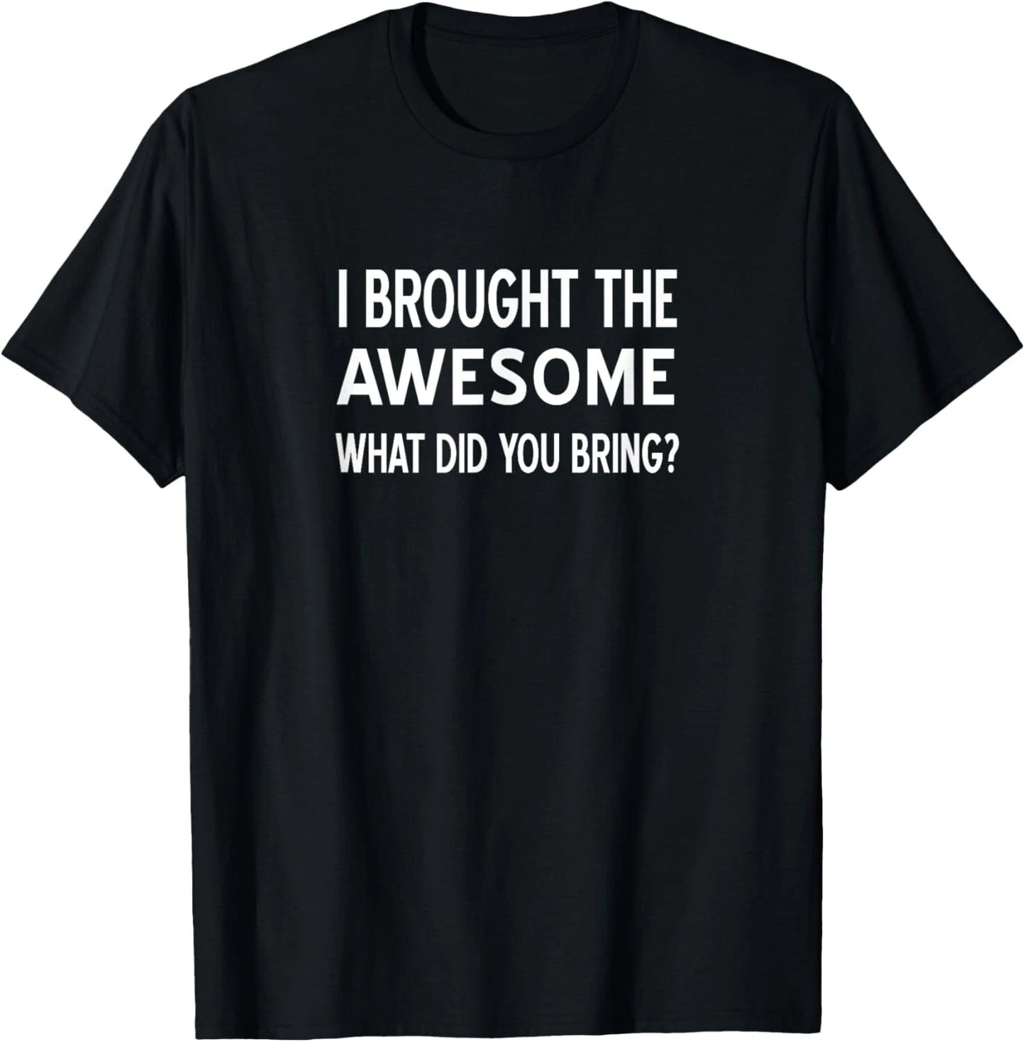 Sarcastic_ I Brought The Awesome What Did You Bring_ Funny Gift Unisex T-Shirt