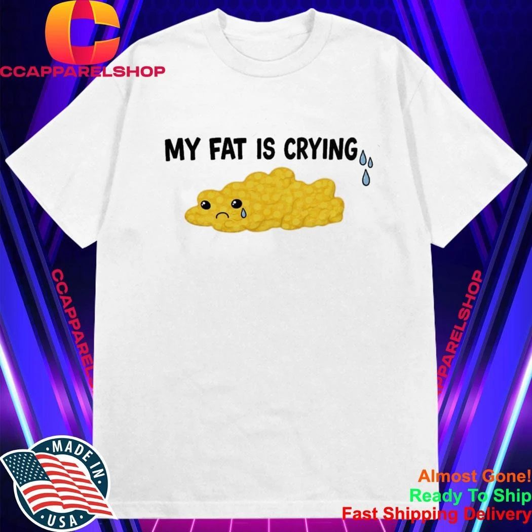 My Fat Is Crying Shirt