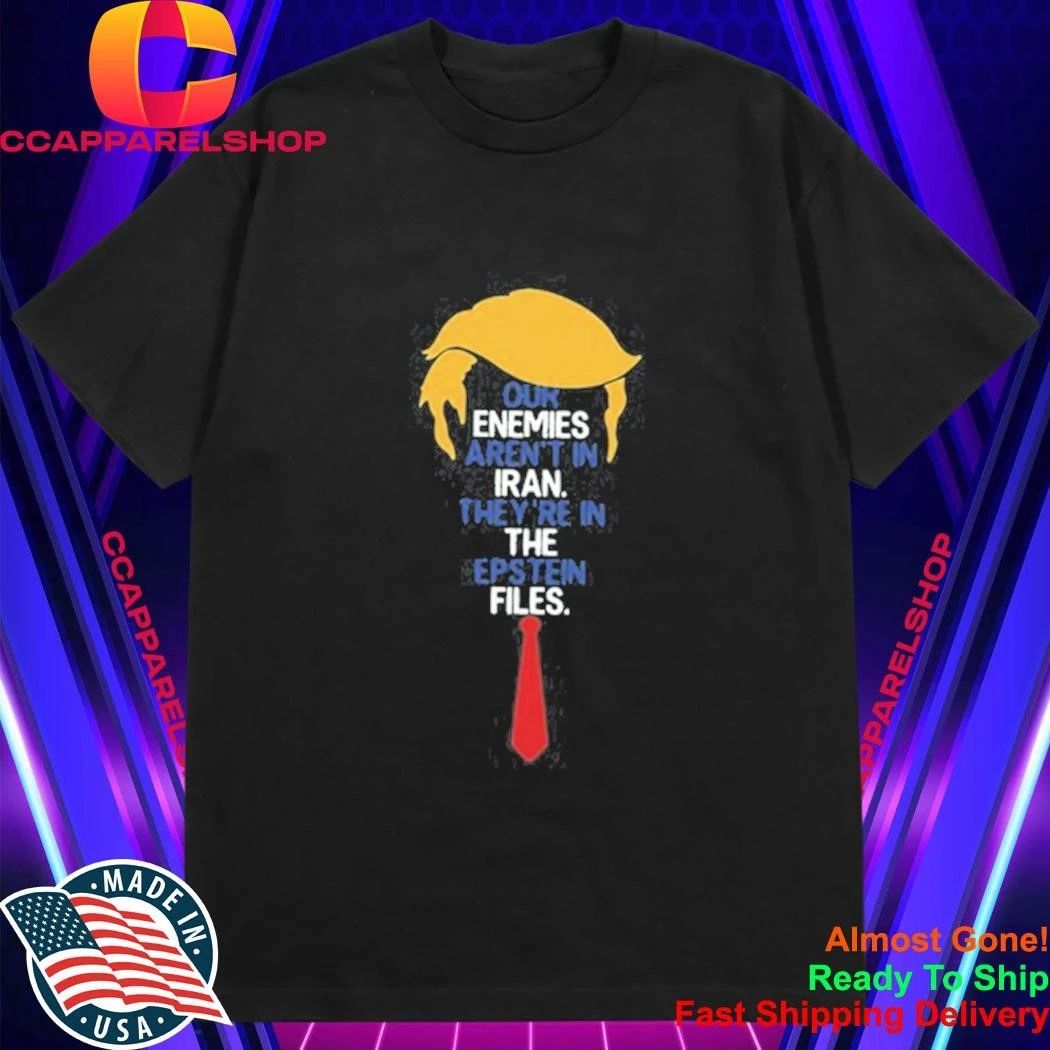 Donald Trump Our Enemies Aren’t in Iran They’re in the Epstein Files Shirt