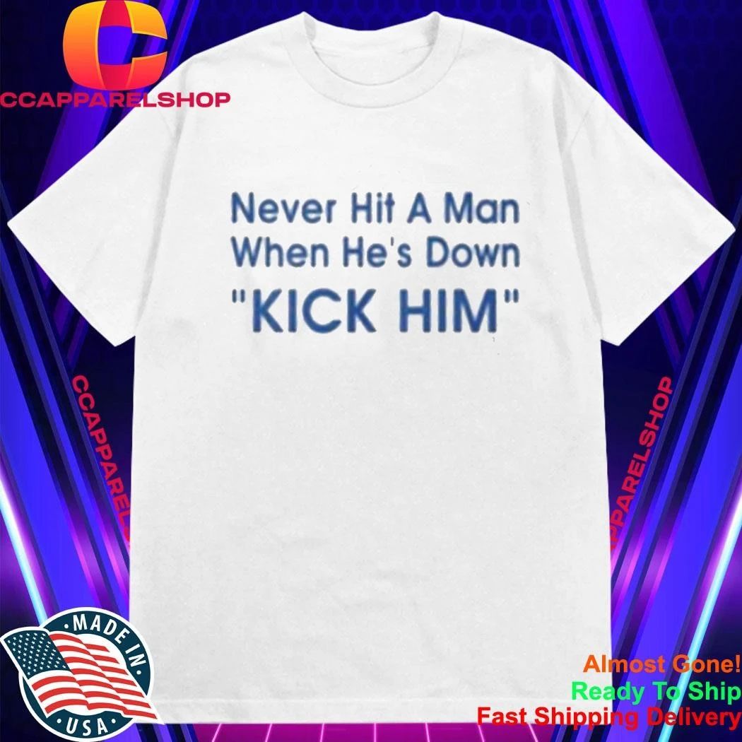 Never Hit A Man When He’s Down Kick Him Shirt