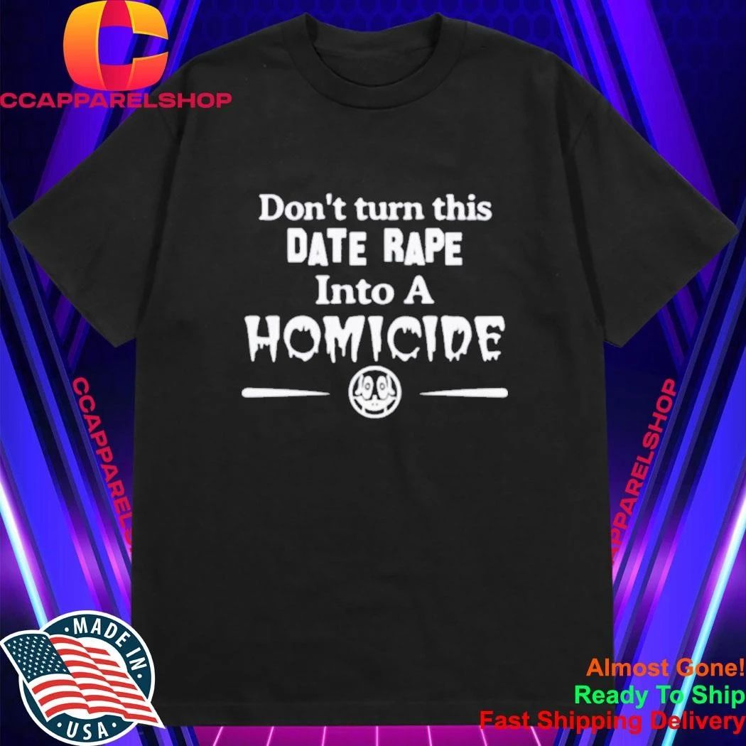 Don’t Turn This Date Rape Into A Homicide Shirt