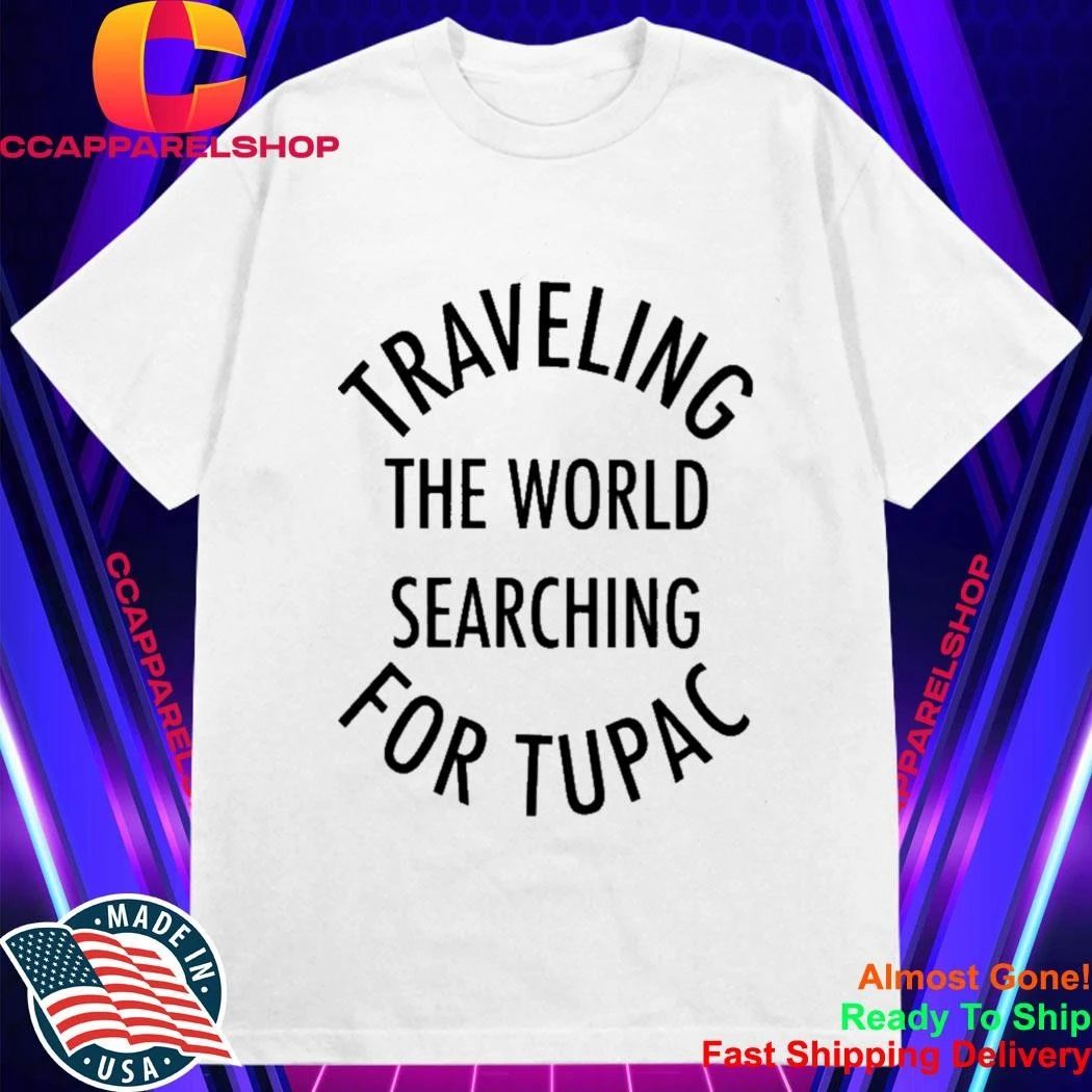 Traveling The World Searching For Tupac Shirt