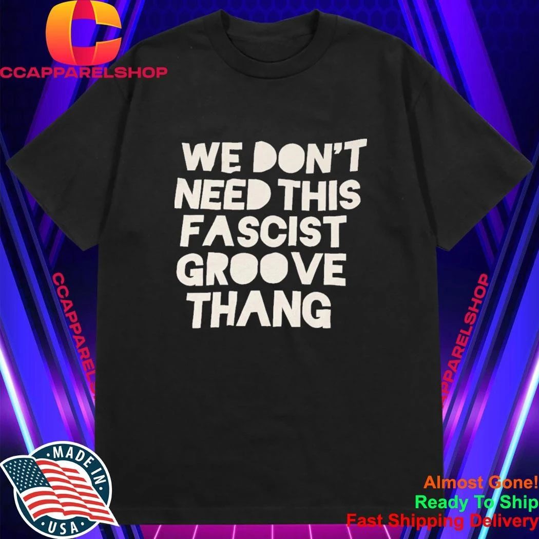 We Don’t Need This Fascist Groove Thang Shirt