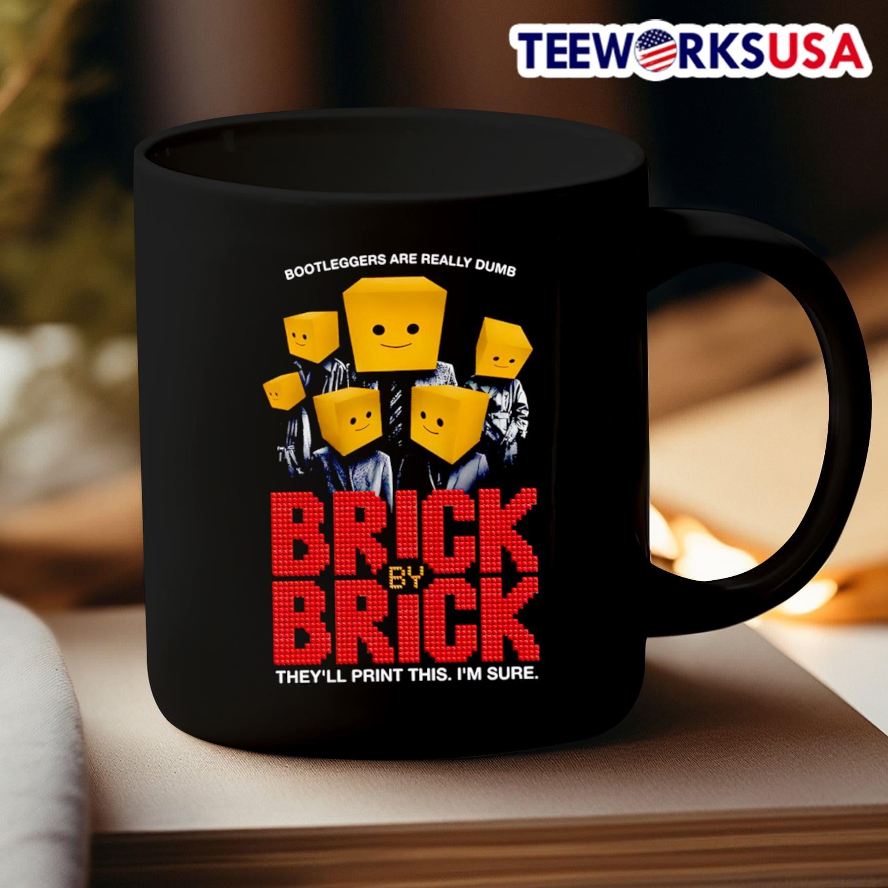 Bootleggers Are Really Dumb Brick By Brick They Ll Print This I M Sure Shirt