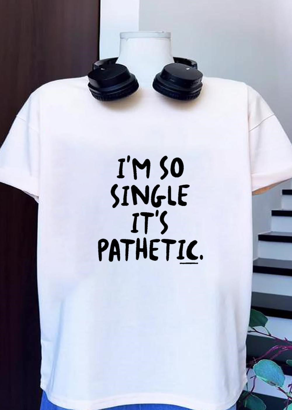 Funny Quote I Am So Single It Is Pathetic shirt