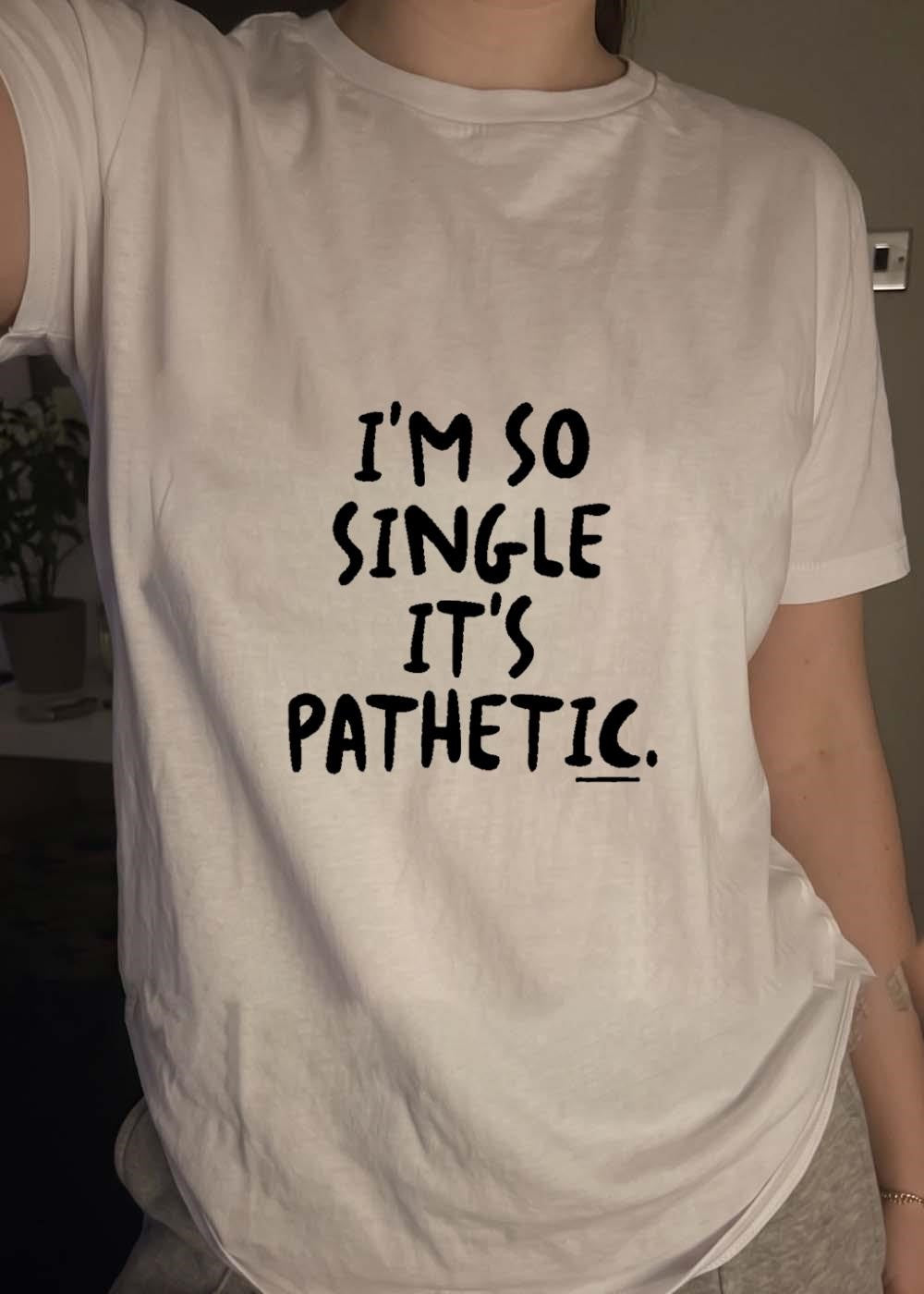 Funny Quote I Am So Single It Is Pathetic shirt