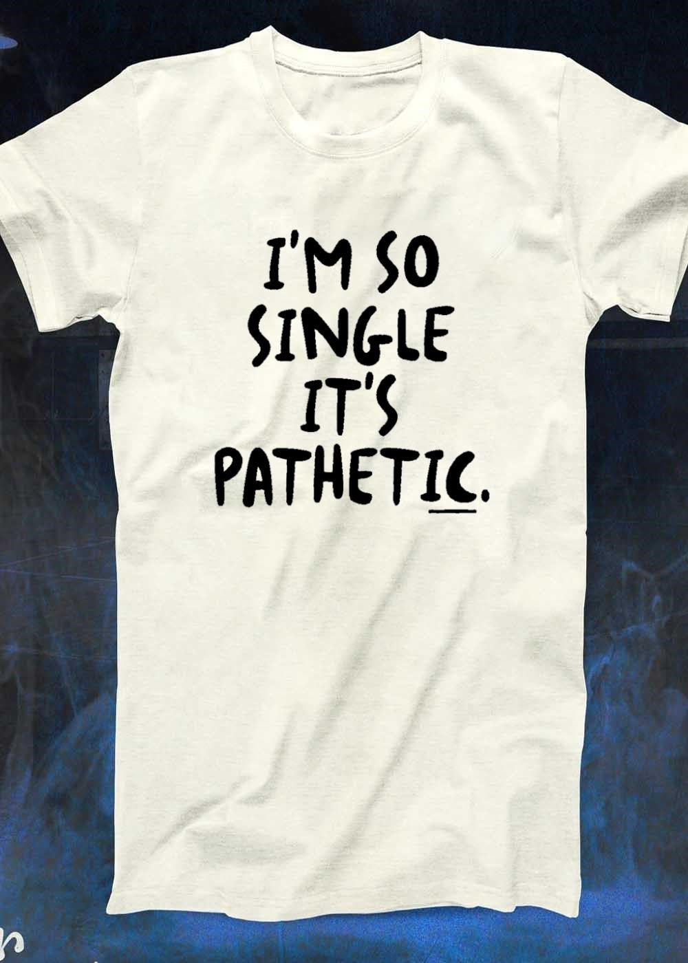 Funny Quote I Am So Single It Is Pathetic shirt