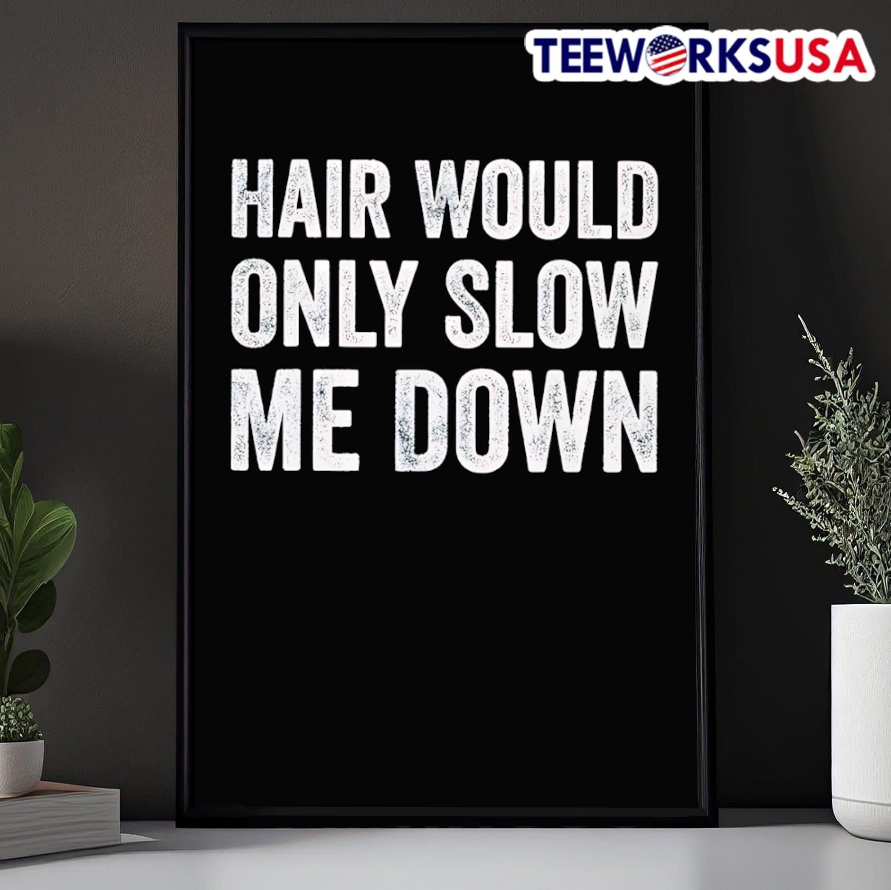 Hair Would Only Slow Me Down Shirt