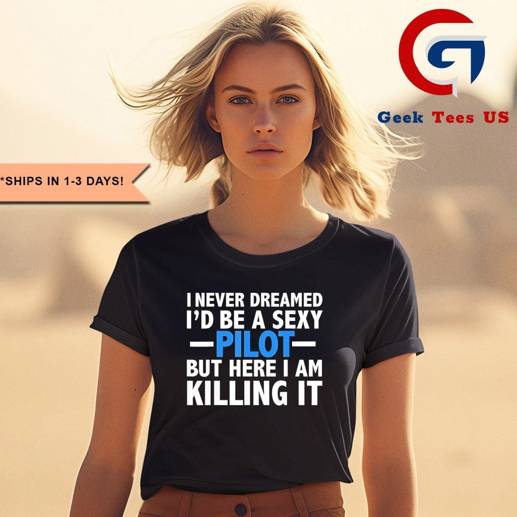 I never dreamed I’d be a sexy pilot but here I am killing it shirt