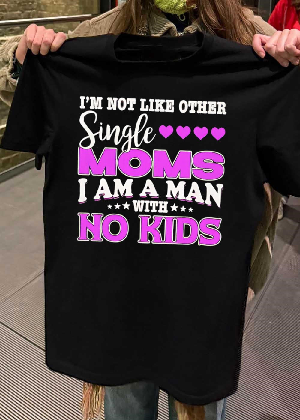 Im Not Like Other Single Moms I Am A Man With No Kids T-Shirt