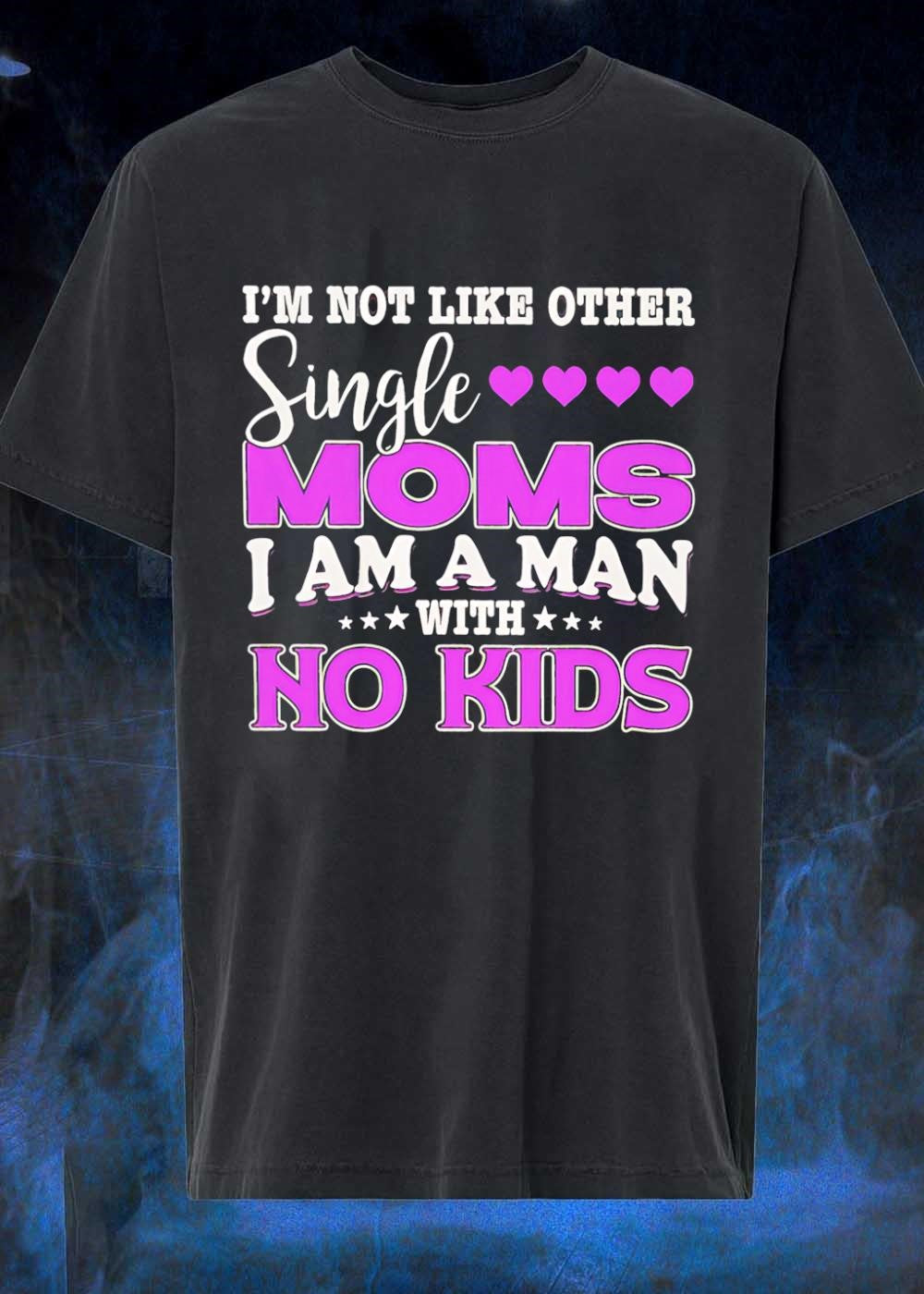Im Not Like Other Single Moms I Am A Man With No Kids T-Shirt