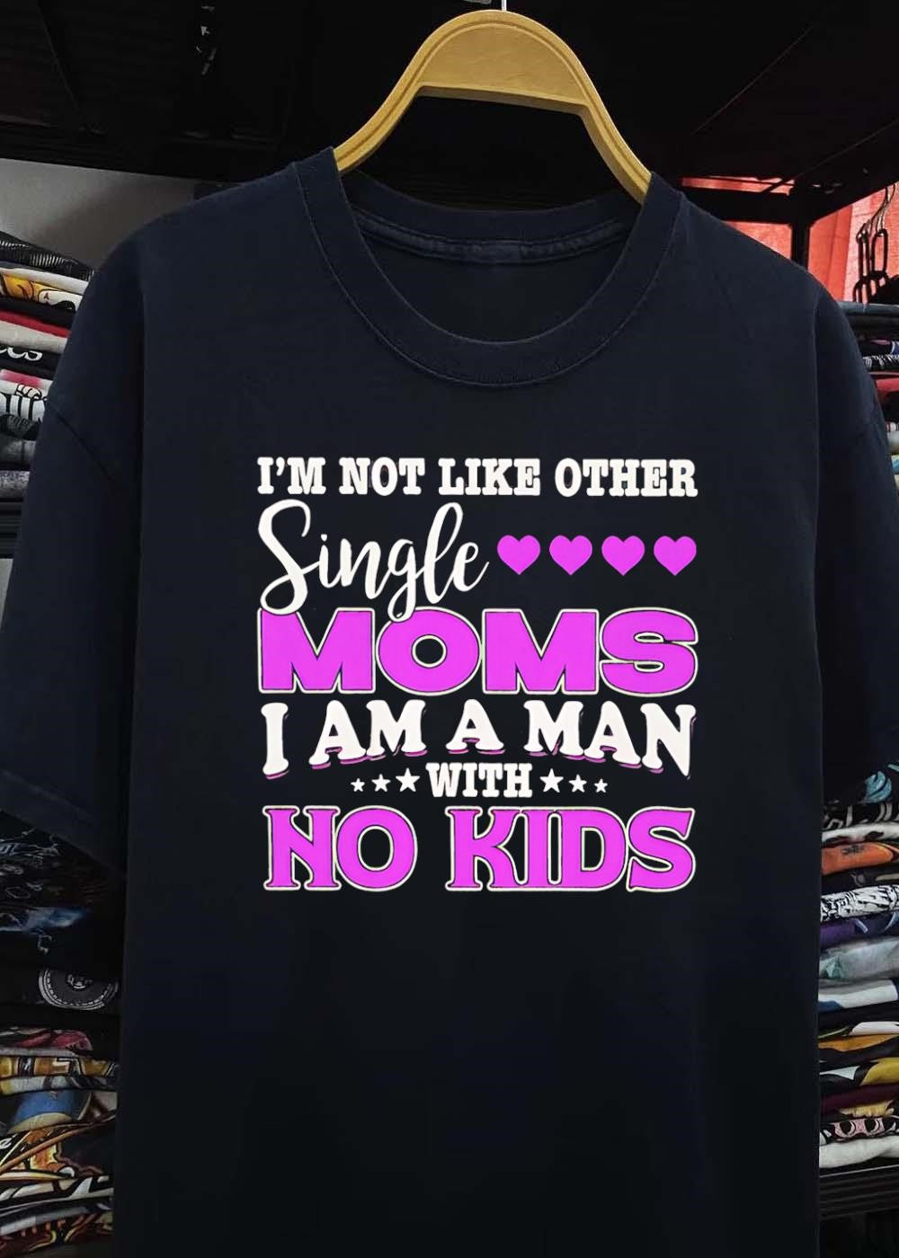 Im Not Like Other Single Moms I Am A Man With No Kids T-Shirt