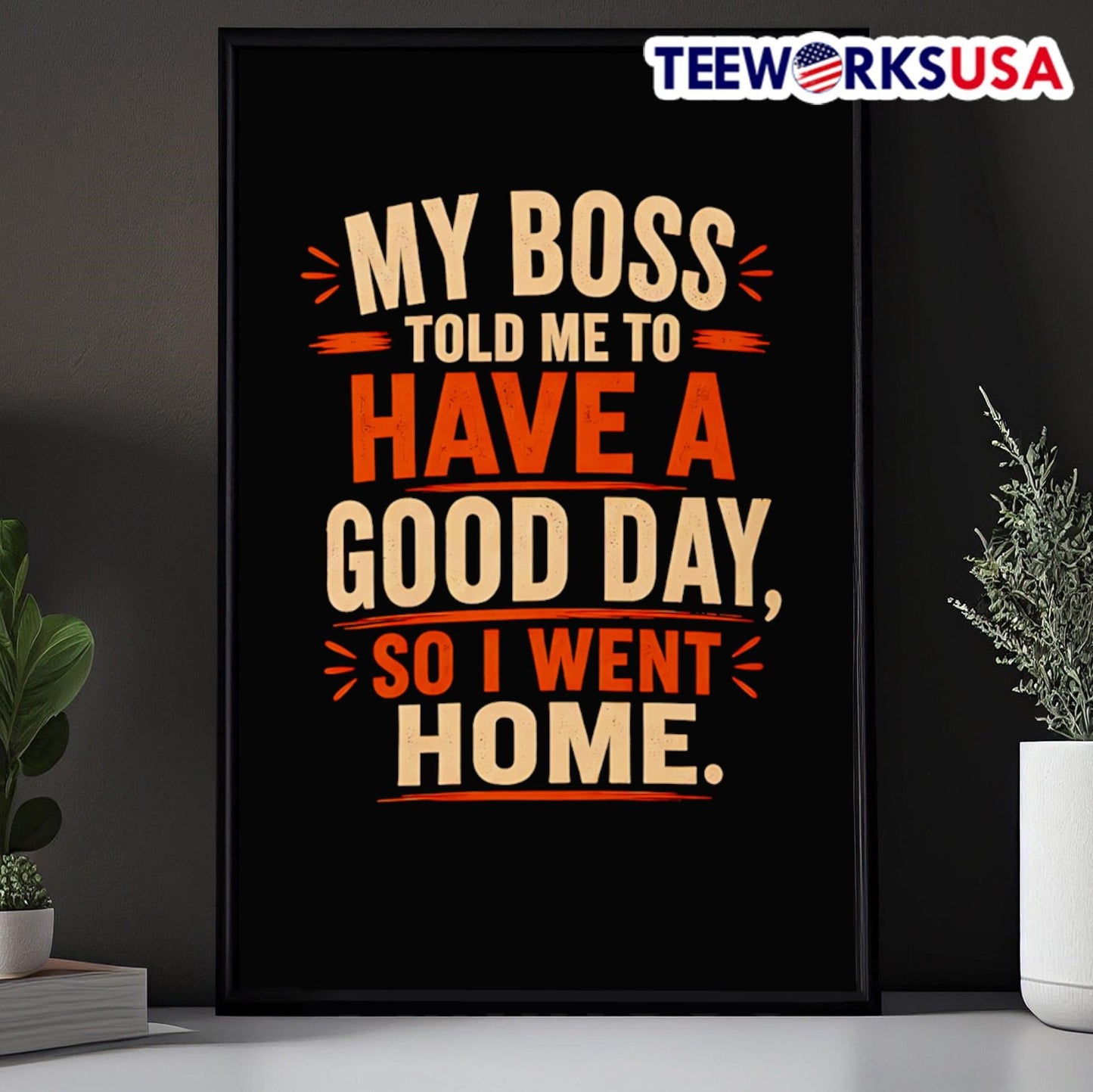 My Boss Told Me To Have A Good Day So I Went Home Shirt