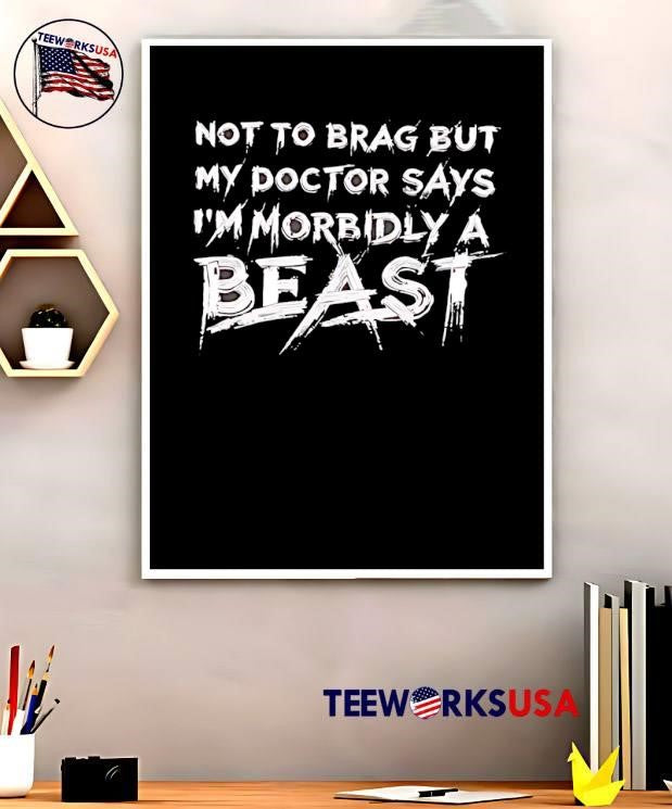 Not to brag but my doctor says I’m morbidly a beast shirt