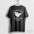 Premium From The Windows To The Walls There Better Not Be Any Falls T Shirts