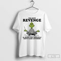 Premium Grinch The Best Revenge Is When You Honestly Dont Care Anymore T Shirts Sweater