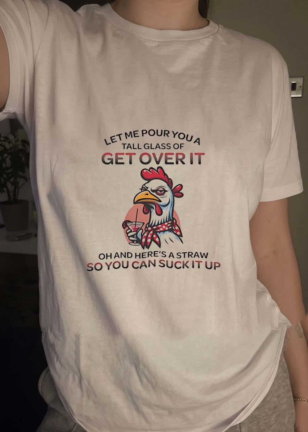 Sassy Chicken Let Me Pour You a Tall Glass of Get Over It Suck It Up shirt