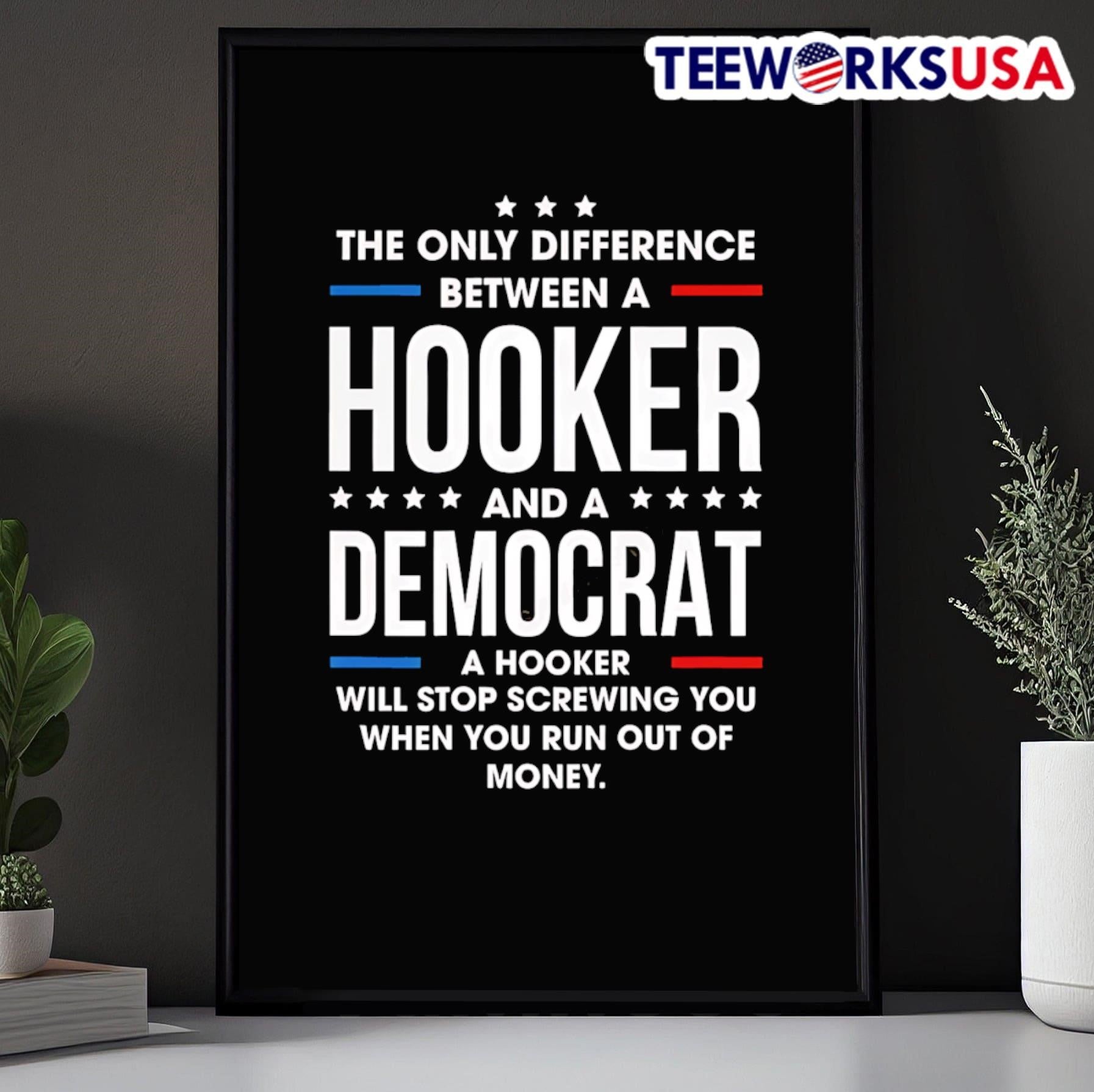 The Only Difference Between A Hooker And A Democrat A Hooker Will Stop Screwing You When You Run Out Of Money Shirt
