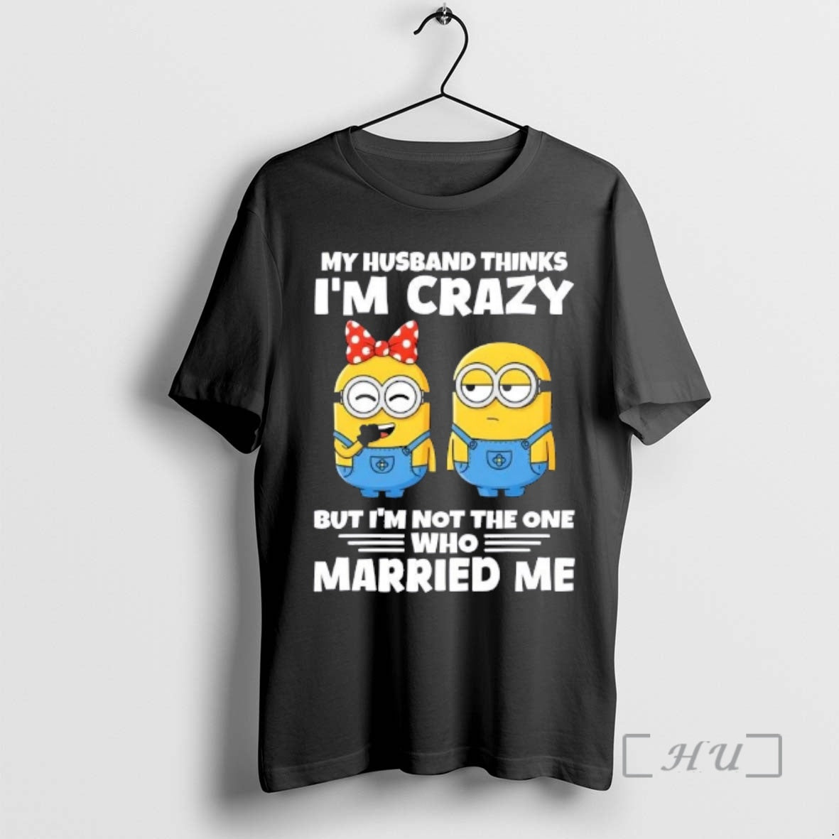 Trending Minions My Husband Thinks Im Crazy But Im Not The One Married Me Who