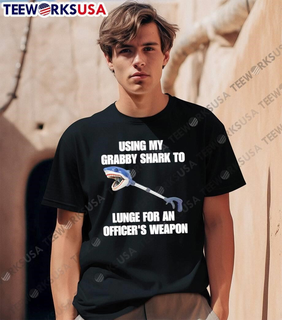 Using My Grabby Shark To Lunge For An Officer’s Weapon shirt
