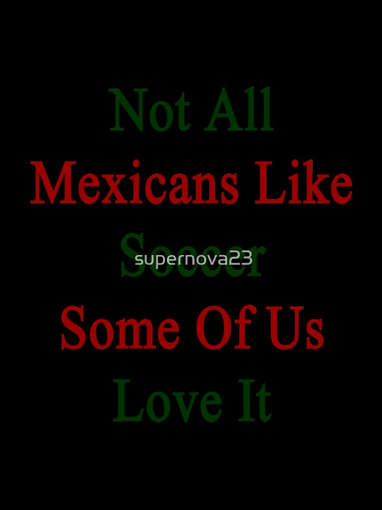 Not All Mexicans Like Soccer Some Of Us Love It by supernova23