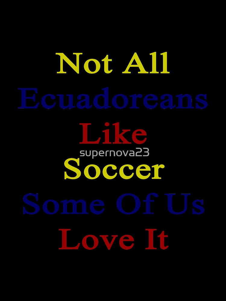 Not All Ecuadoreans Like Soccer Some Of Us Love It by supernova23