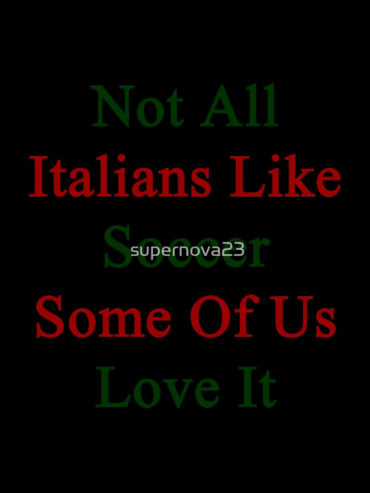 Not All Italians Like Soccer Some Of Us Love It by supernova23
