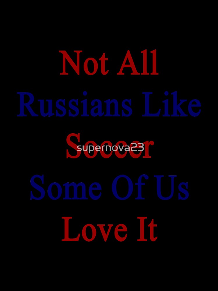 Not All Russians Like Soccer Some Of Us Love It by supernova23