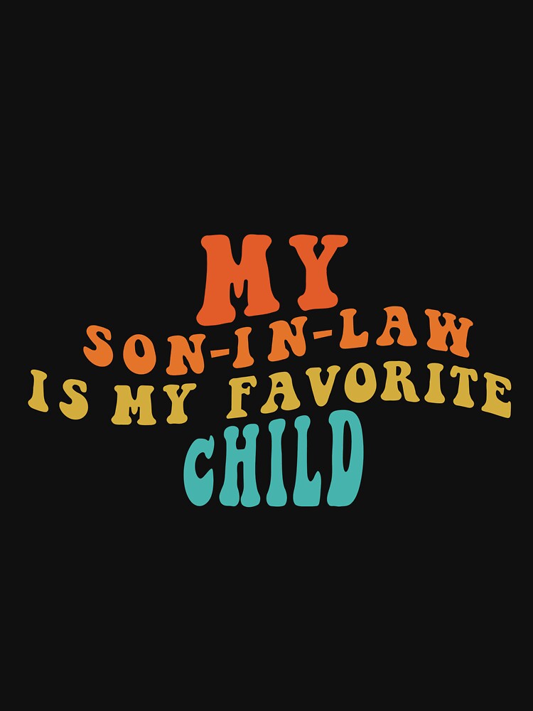 My Son In Law Is My Favorite Child Funny Family Retro Humor T-Shirt Classic T-Shirt by ArtWaves ⭐⭐⭐⭐⭐
