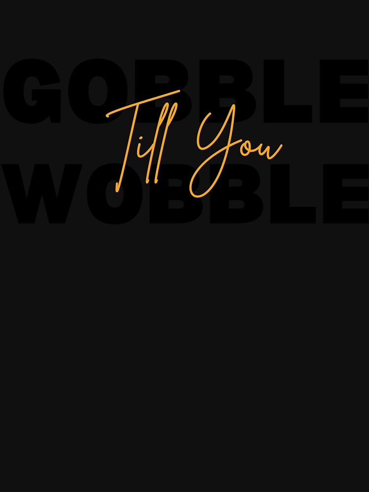 Gobble Till you Wobble Classic T-Shirt by Inkspire House
