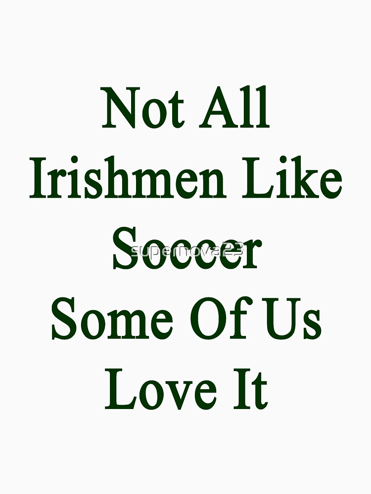 Not All Irishmen Like Soccer Some Of Us Love It by supernova23
