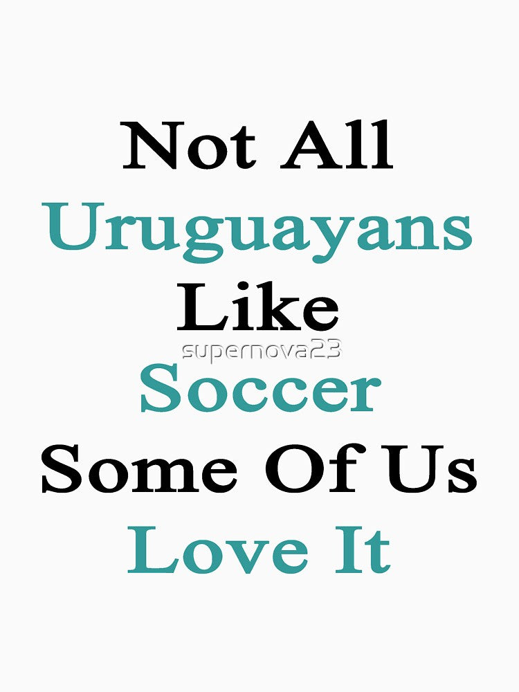 Not All Uruguayans Like Soccer Some Of Us Love It by supernova23