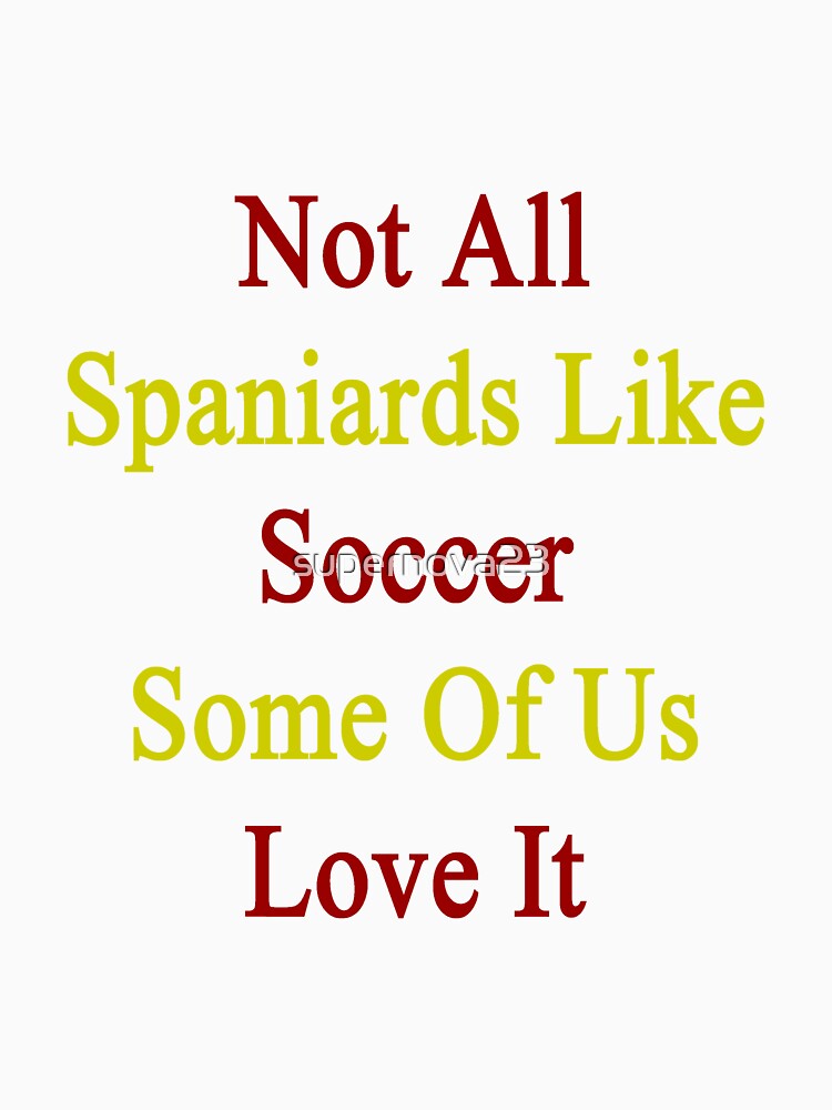 Not All Spaniards Like Soccer Some Of Us Love It by supernova23