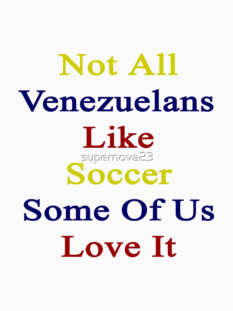 Not All Venezuelans Like Soccer Some Of Us Love It by supernova23