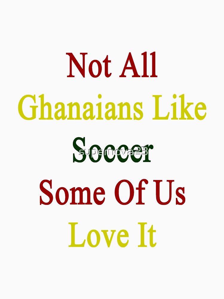 Not All Ghanaians Like Soccer Some Of Us Love It by supernova23