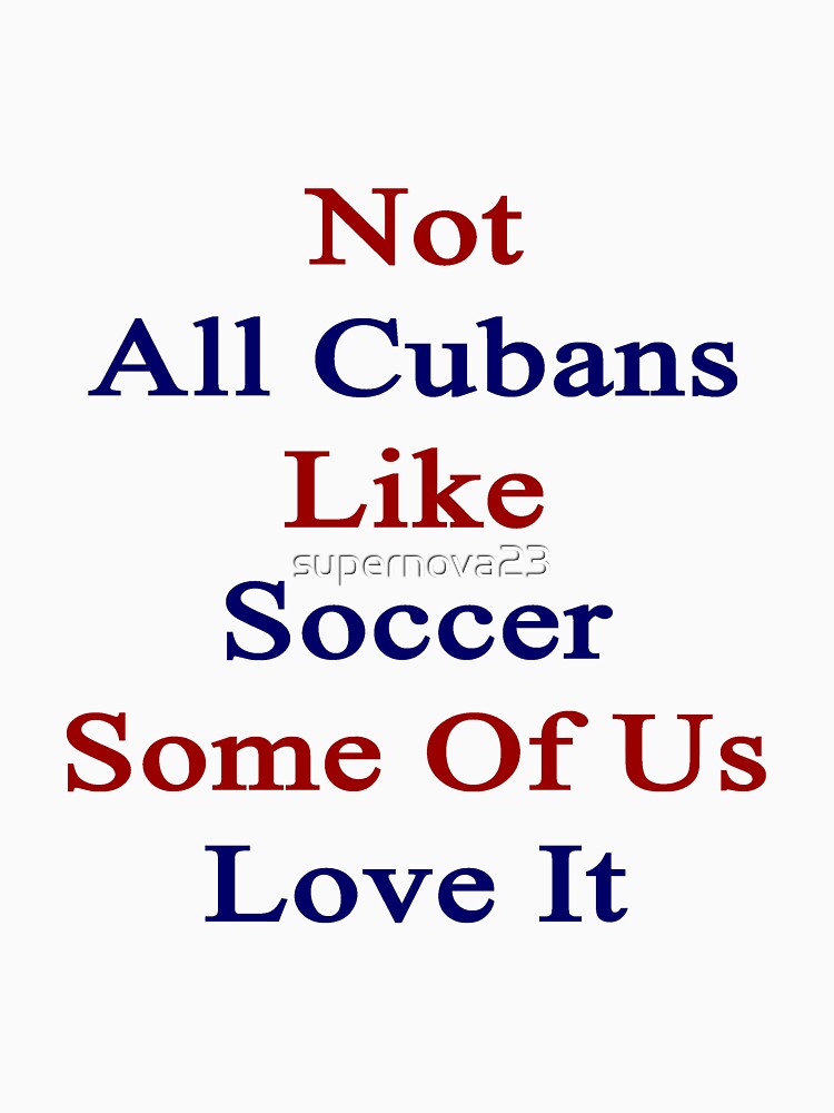 Not All Cubans Like Soccer Some Of Us Love It by supernova23