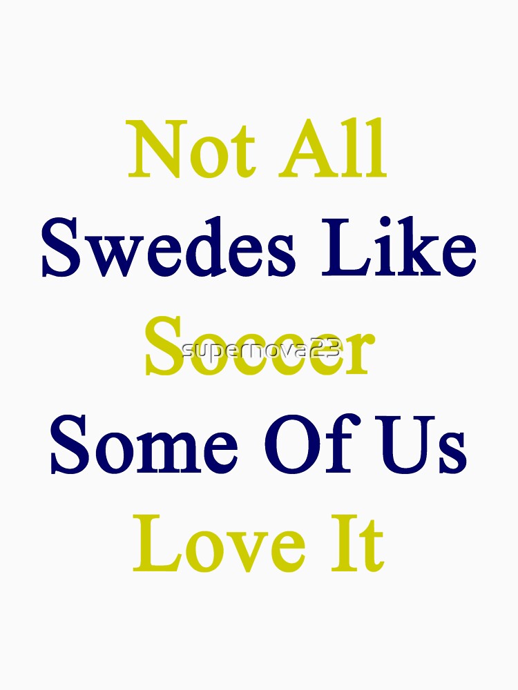 Not All Swedes Like Soccer Some Of Us Love It by supernova23