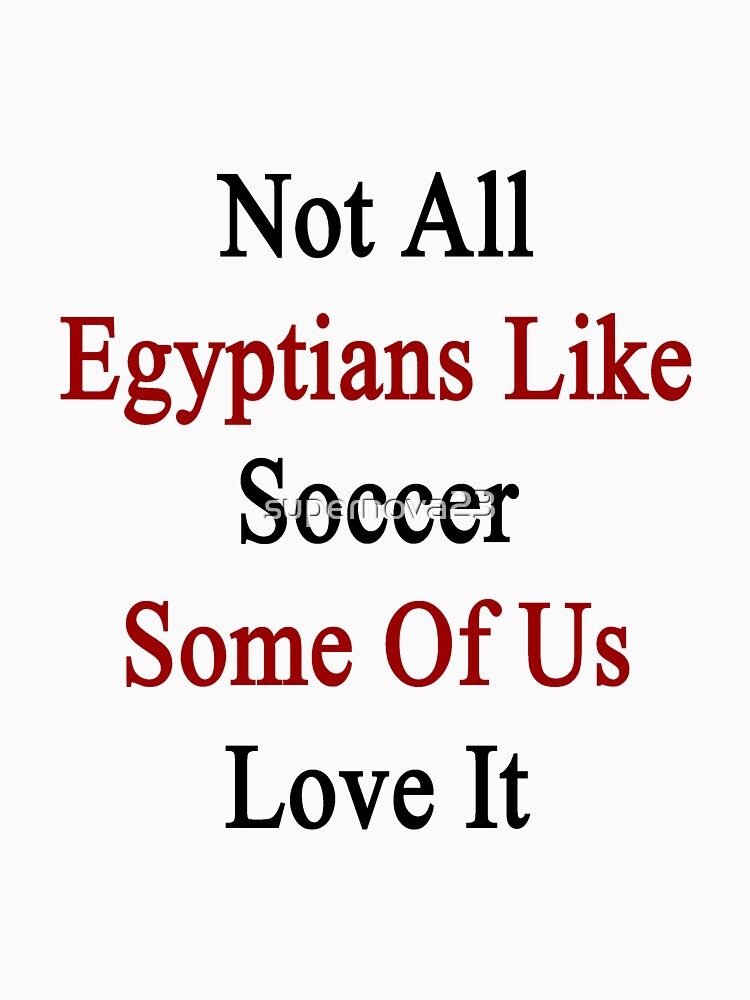Not All Egyptians Like Soccer Some Of Us Love It by supernova23