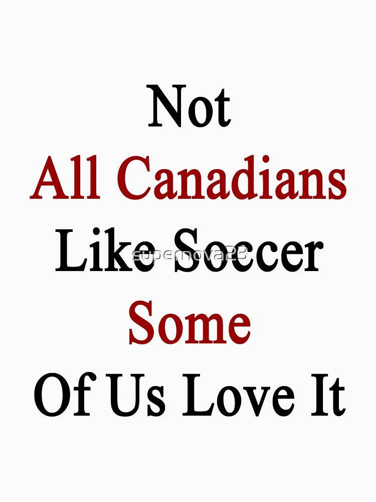 Not All Canadians Like Soccer Some Of Us Love It by supernova23