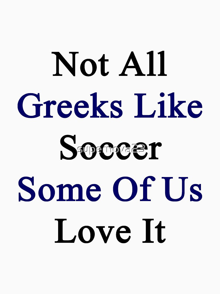 Not All Greeks Like Soccer Some Of Us Love It by supernova23