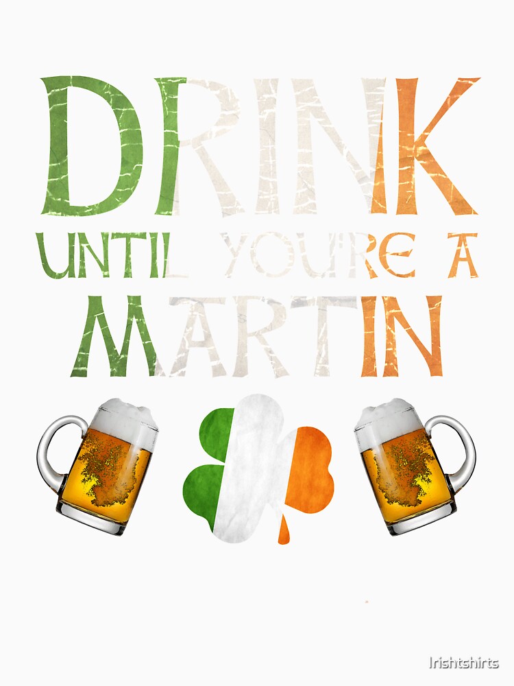 Drink Until You're A Martin - Gift For Martin From Ireland by Irishtshirts
