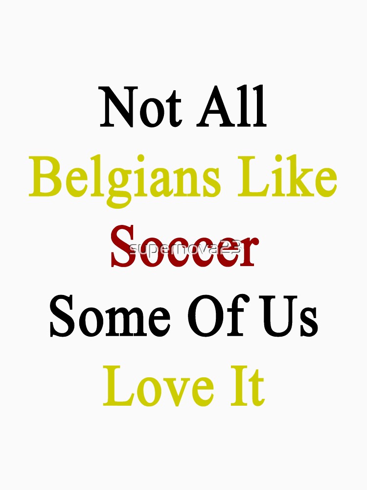Not All Belgians Like Soccer Some Of Us Love It by supernova23
