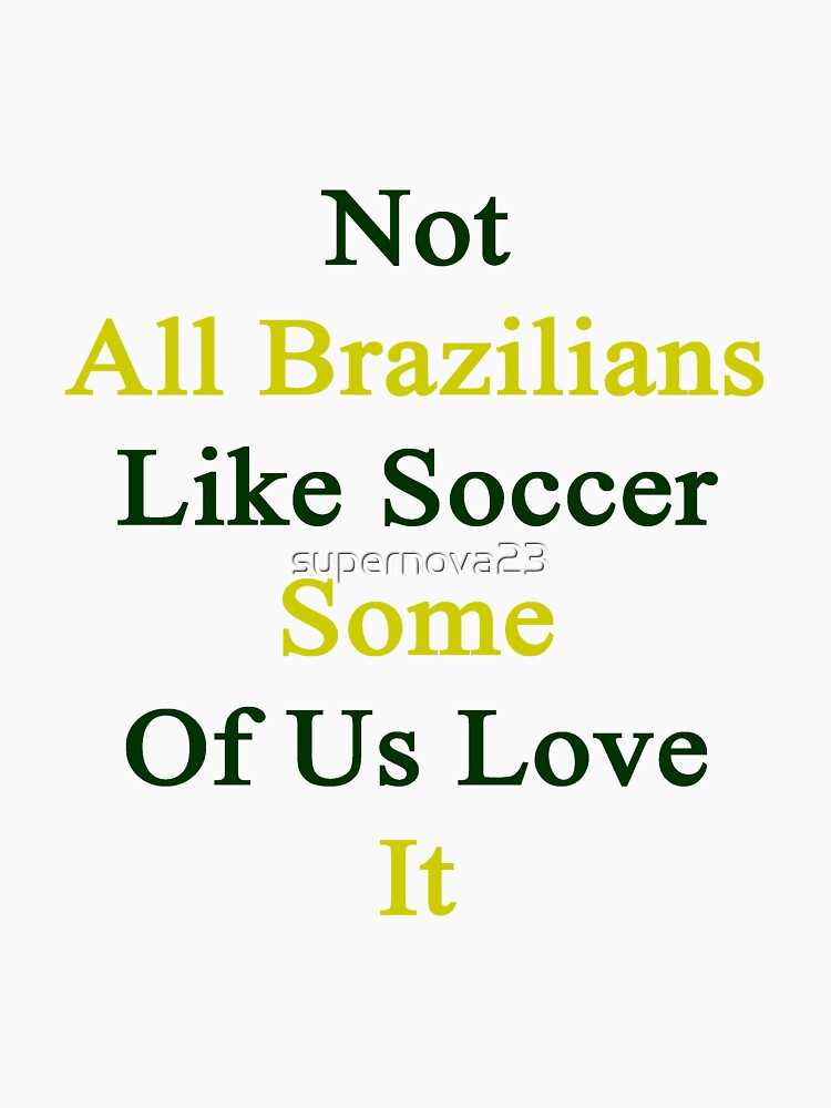 Not All Brazilians Like Soccer Some Of Us Love It by supernova23