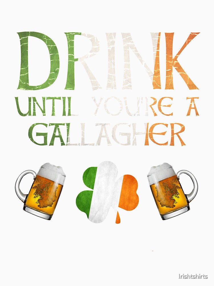 Drink Until You're A Gallagher - Gift For Gallagher From Ireland by Irishtshirts