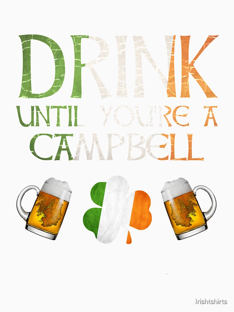 Drink Until You're A Campbell - Gift For Campbell From Ireland by Irishtshirts