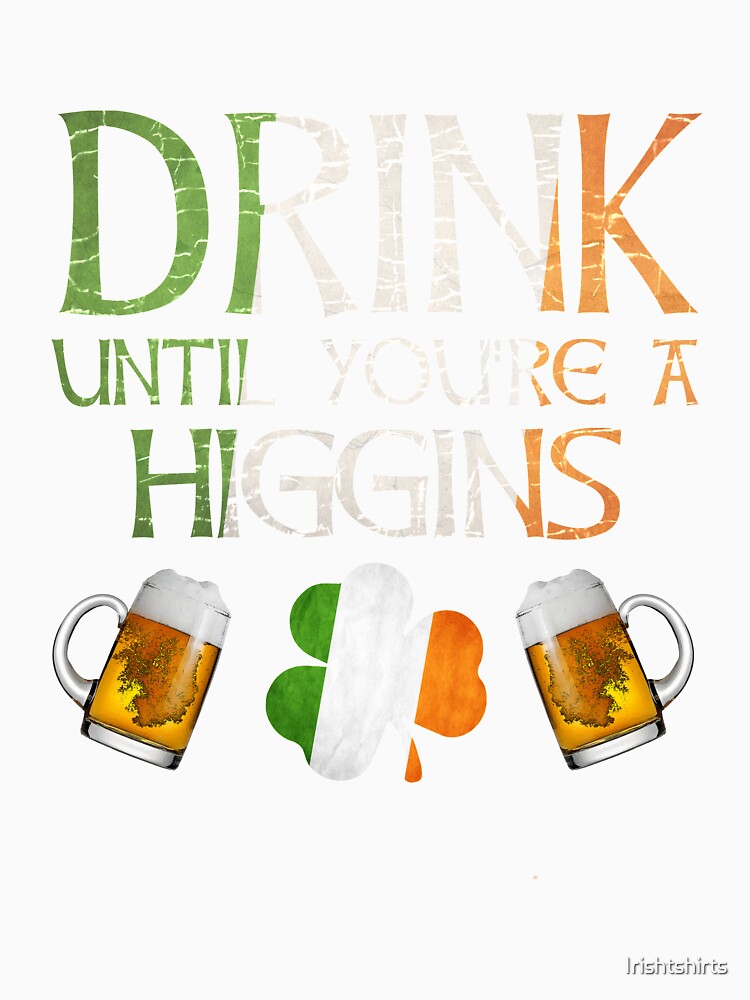 Drink Until You're A Higgins - Gift For Higgins From Ireland by Irishtshirts